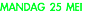 MANDAG 25 MEI
