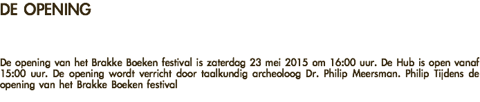 DE OPENING De opening van het Brakke Boeken festival is zaterdag 23 mei 2015 om 16:00 uur. De Hub is open vanaf 15:00 uur. De opening wordt verricht door taalkundig archeoloog Dr. Philip Meersman. Philip Tijdens de opening van het Brakke Boeken festival 